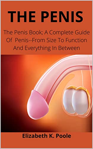 THE PENIS: The Penis Book; A Complete Guide Of Penis--From Size To Function And Everything In Between